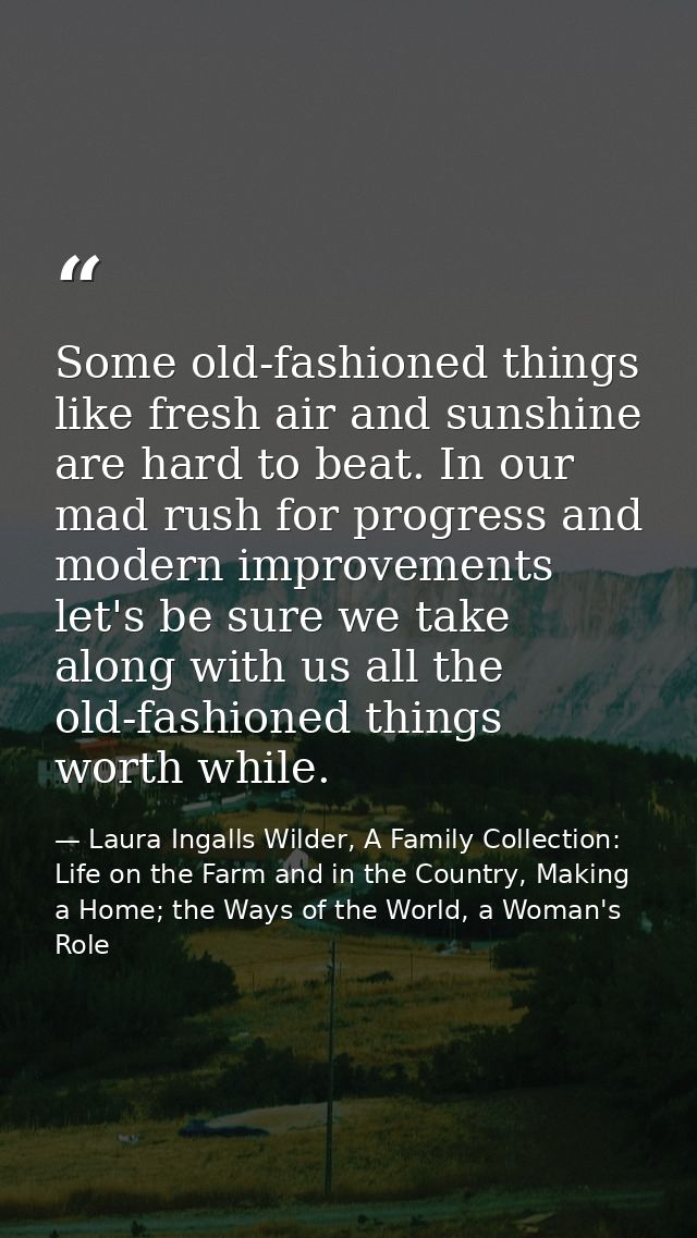 Some old-fashioned things like fresh air and sunshine are hard to beat. In our mad rush for progress and modern improvem — Laura Ingalls Wilder, A Family Collection: Life on the Farm and in the Country, Making a Home; the Ways of the World, a Woman's Role