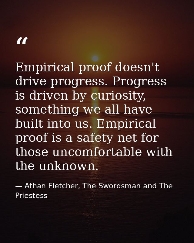 Empirical proof doesn't drive progress. Progress is driven by curiosity, something we all have built into us. Empirical  — Athan Fletcher, The Swordsman and The Priestess