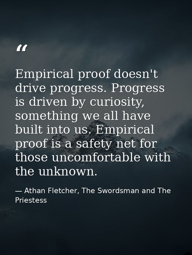 Empirical proof doesn't drive progress. Progress is driven by curiosity, something we all have built into us. Empirical  — Athan Fletcher, The Swordsman and The Priestess