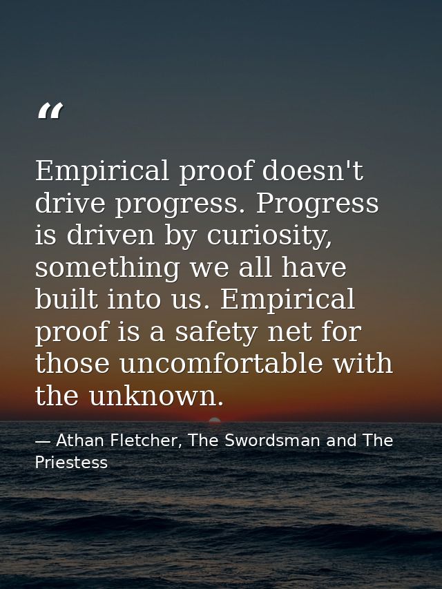 Empirical proof doesn't drive progress. Progress is driven by curiosity, something we all have built into us. Empirical  — Athan Fletcher, The Swordsman and The Priestess