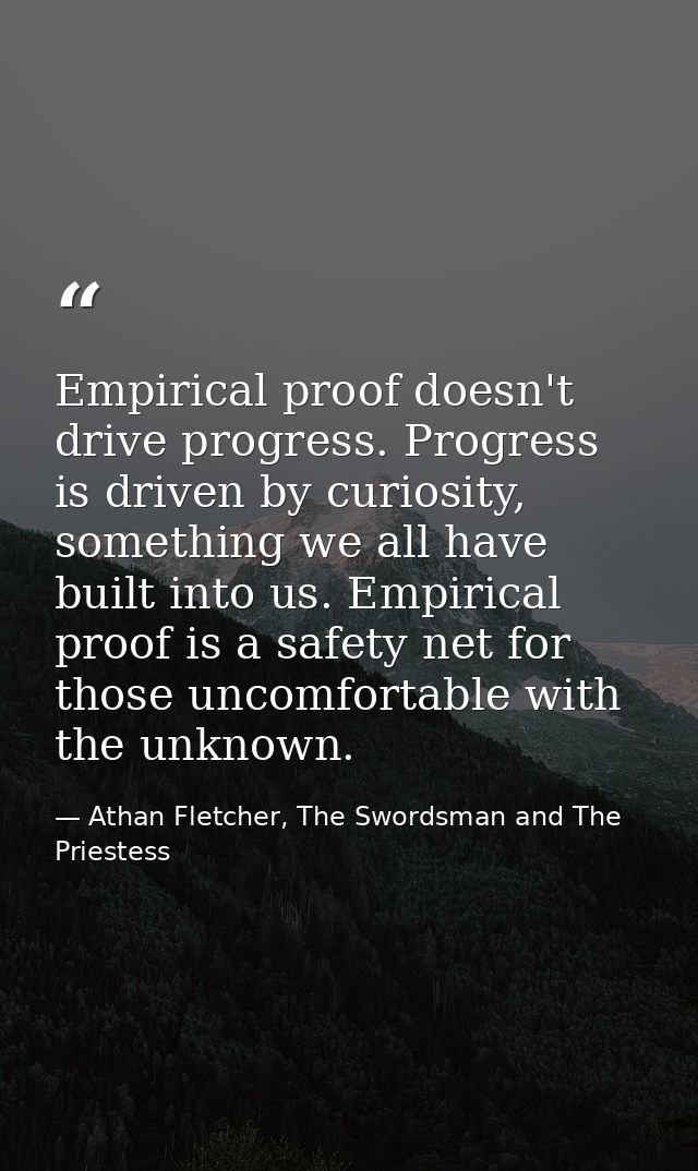 Empirical proof doesn't drive progress. Progress is driven by curiosity, something we all have built into us. Empirical  — Athan Fletcher, The Swordsman and The Priestess
