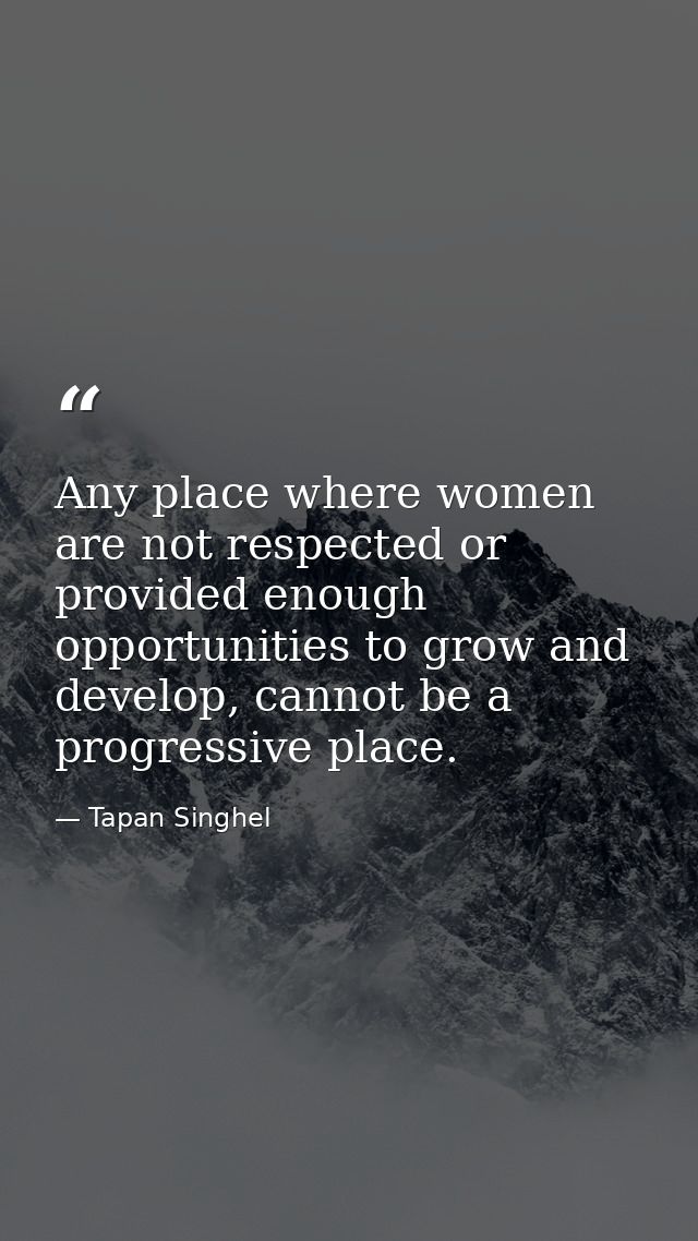 Any place where women are not respected or provided enough opportunities to grow and develop, cannot be a progressive pl — Tapan Singhel