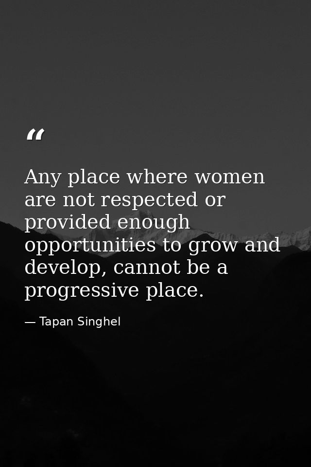 Any place where women are not respected or provided enough opportunities to grow and develop, cannot be a progressive pl — Tapan Singhel