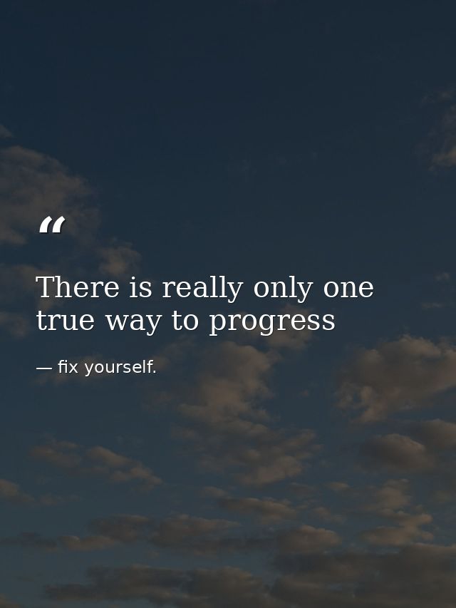 There is really only one true way to progress — fix yourself.