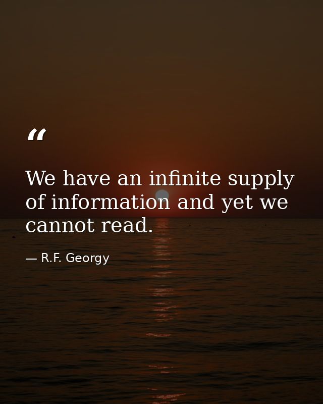 We have an infinite supply of information and yet we cannot read. — R.F. Georgy