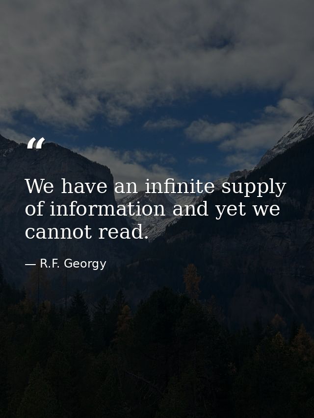 We have an infinite supply of information and yet we cannot read. — R.F. Georgy