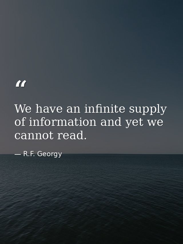 We have an infinite supply of information and yet we cannot read. — R.F. Georgy