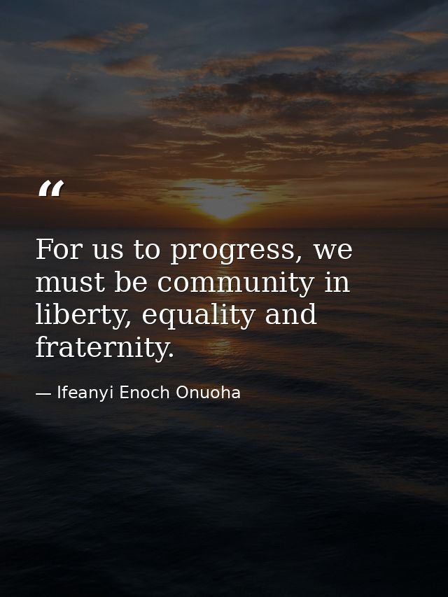 For us to progress, we must be community in liberty, equality and fraternity. — Ifeanyi Enoch Onuoha