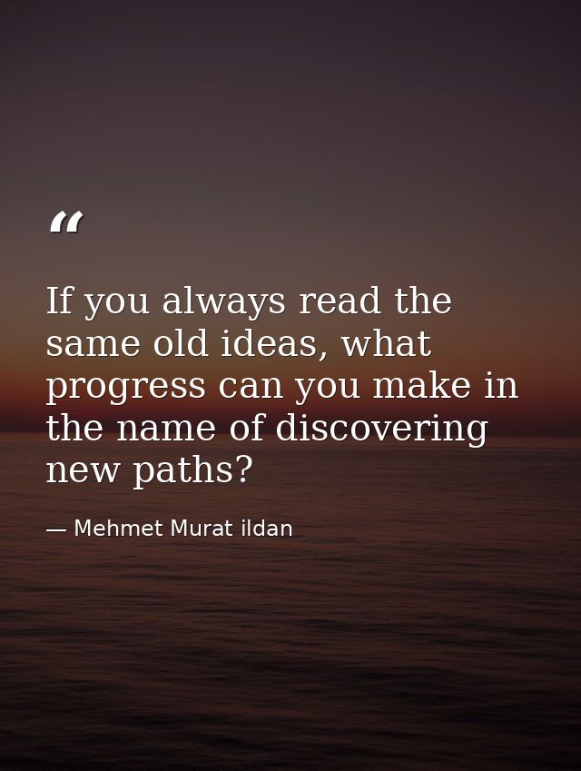 If you always read the same old ideas, what progress can you make in the name of discovering new paths? — Mehmet Murat ildan