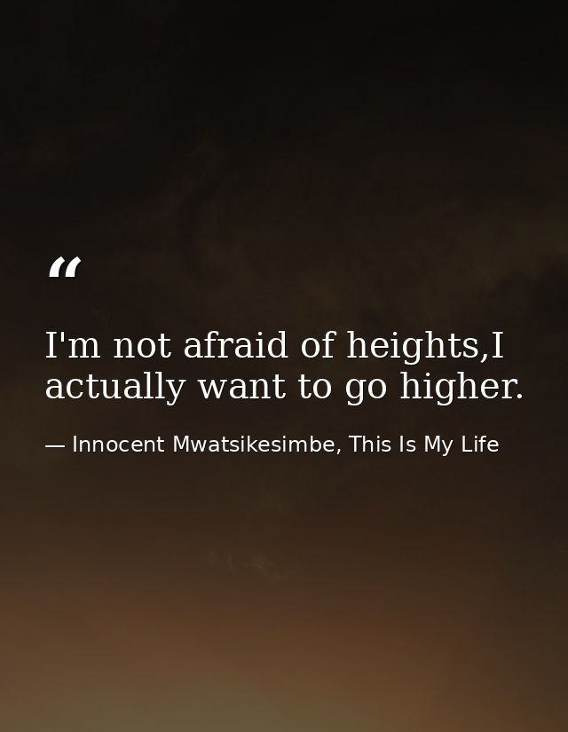 I'm not afraid of heights,I actually want to go higher. — Innocent Mwatsikesimbe, This Is My Life