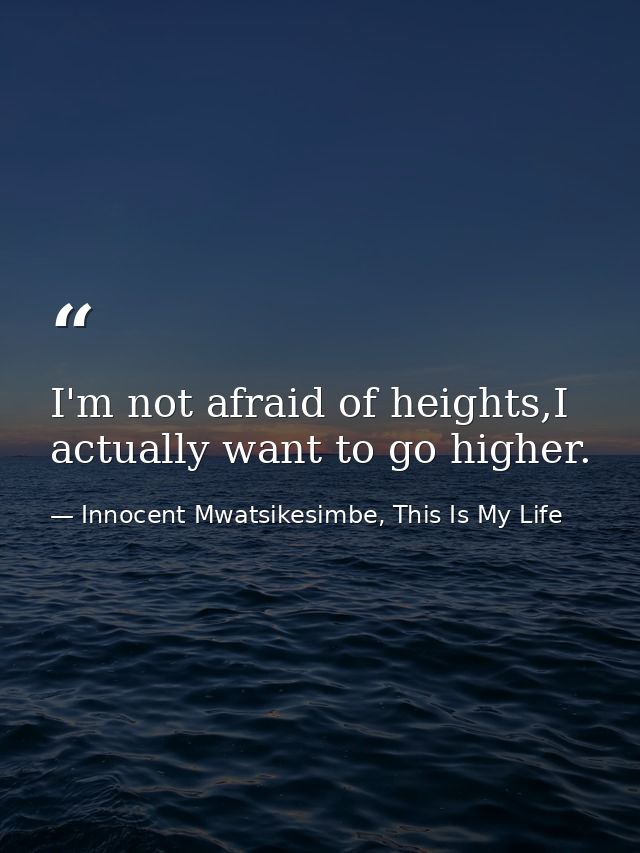 I'm not afraid of heights,I actually want to go higher. — Innocent Mwatsikesimbe, This Is My Life
