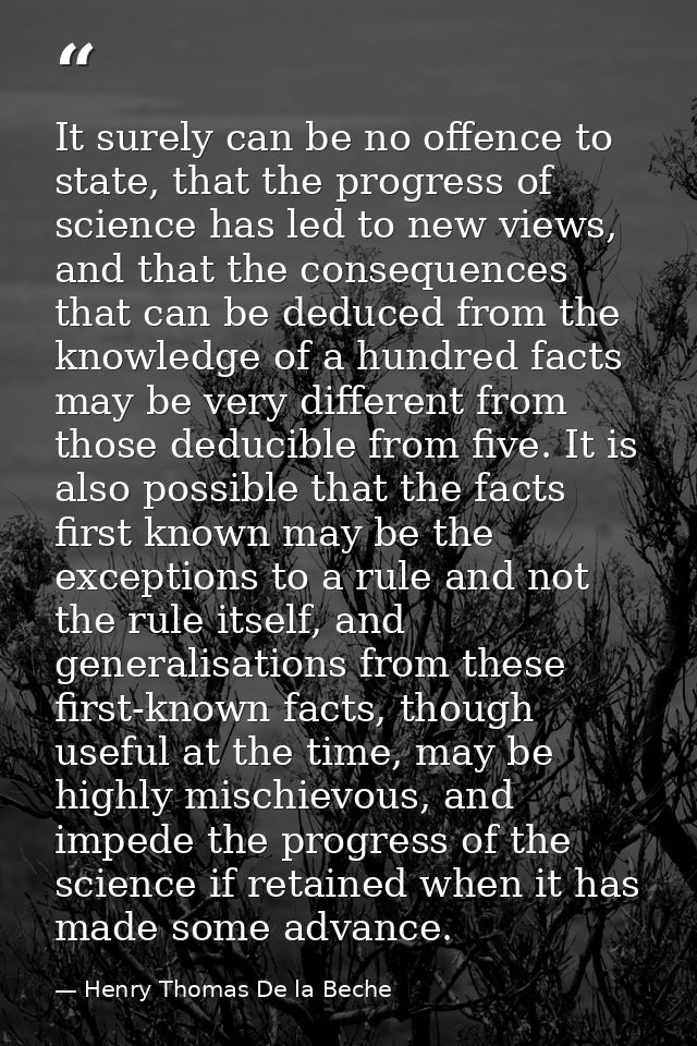 It surely can be no offence to state, that the progress of science has led to new views, and that the consequences that  — Henry Thomas De la Beche