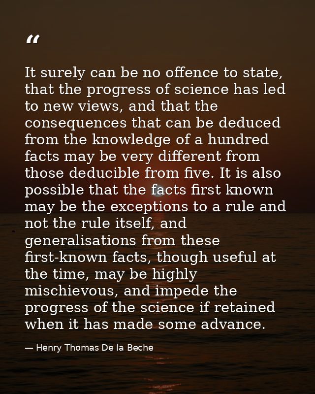 It surely can be no offence to state, that the progress of science has led to new views, and that the consequences that  — Henry Thomas De la Beche