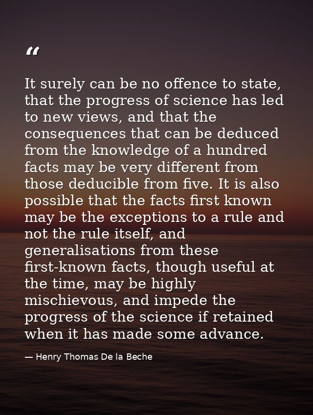 It surely can be no offence to state, that the progress of science has led to new views, and that the consequences that  — Henry Thomas De la Beche