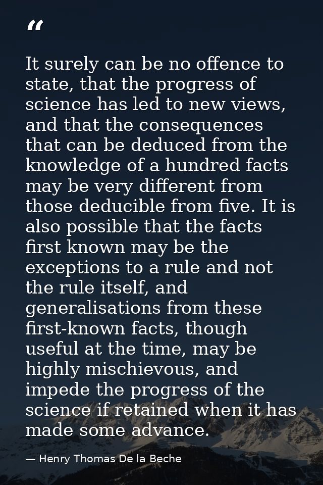 It surely can be no offence to state, that the progress of science has led to new views, and that the consequences that  — Henry Thomas De la Beche