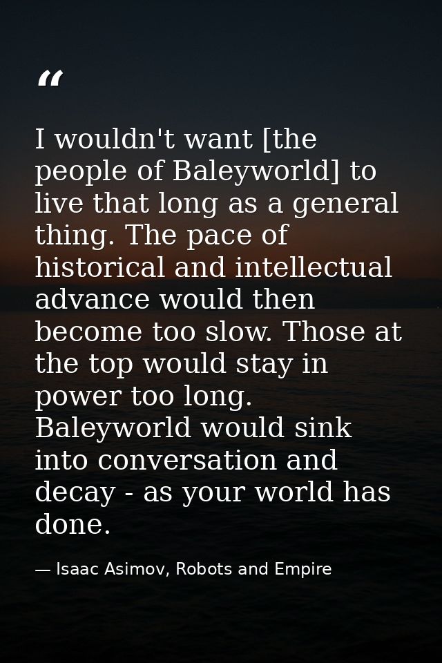 I wouldn't want [the people of Baleyworld] to live that long as a general thing. The pace of historical and intellectual — Isaac Asimov, Robots and Empire