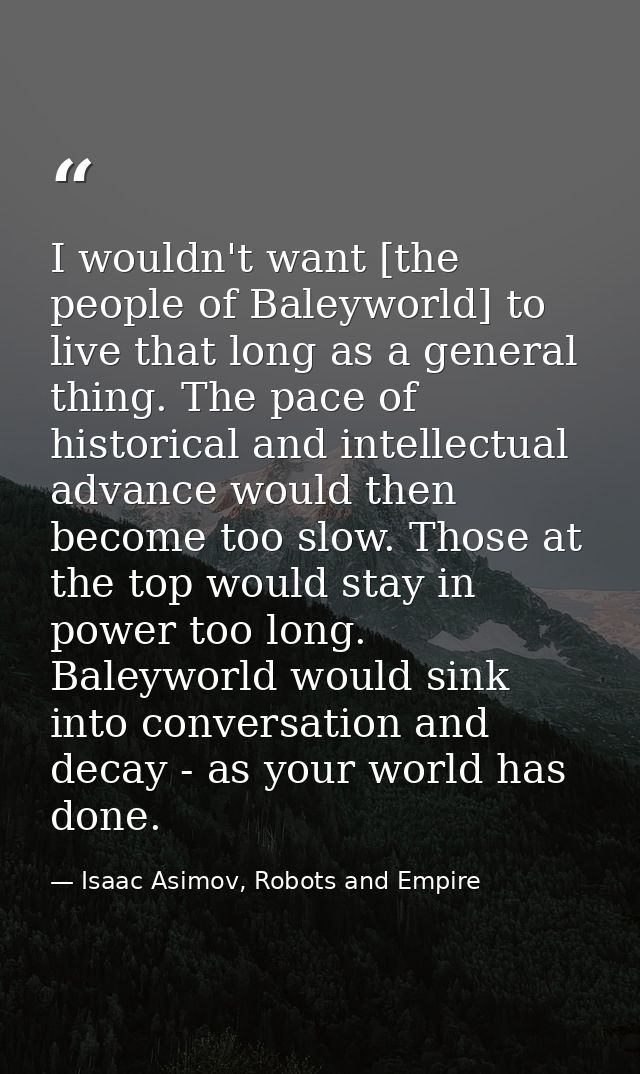 I wouldn't want [the people of Baleyworld] to live that long as a general thing. The pace of historical and intellectual — Isaac Asimov, Robots and Empire