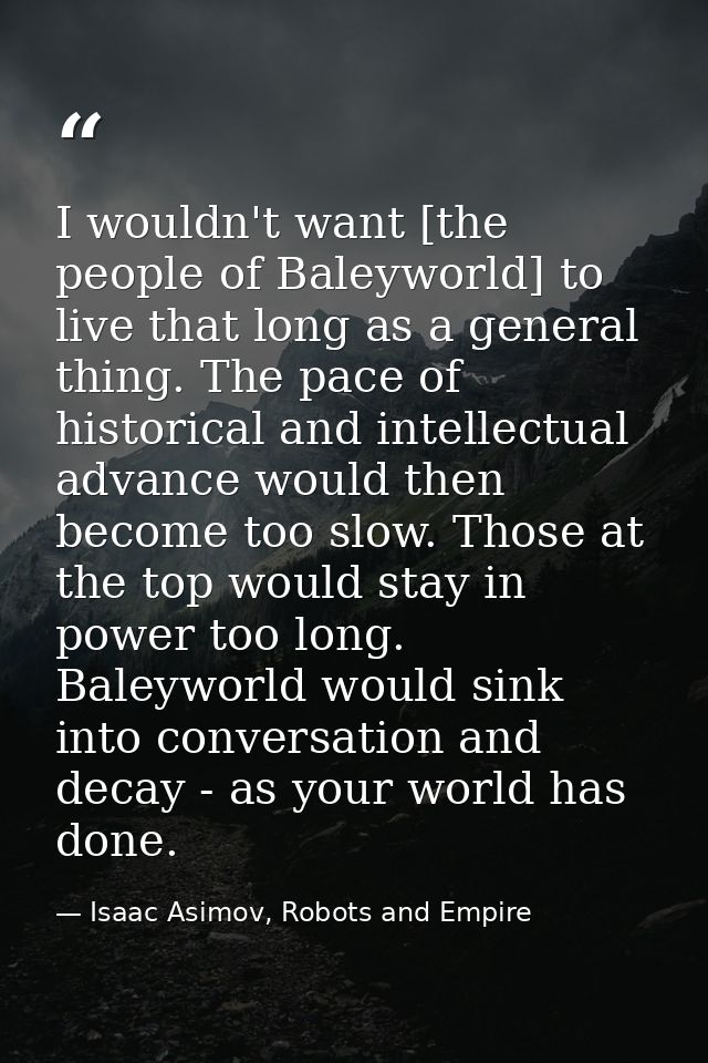 I wouldn't want [the people of Baleyworld] to live that long as a general thing. The pace of historical and intellectual — Isaac Asimov, Robots and Empire