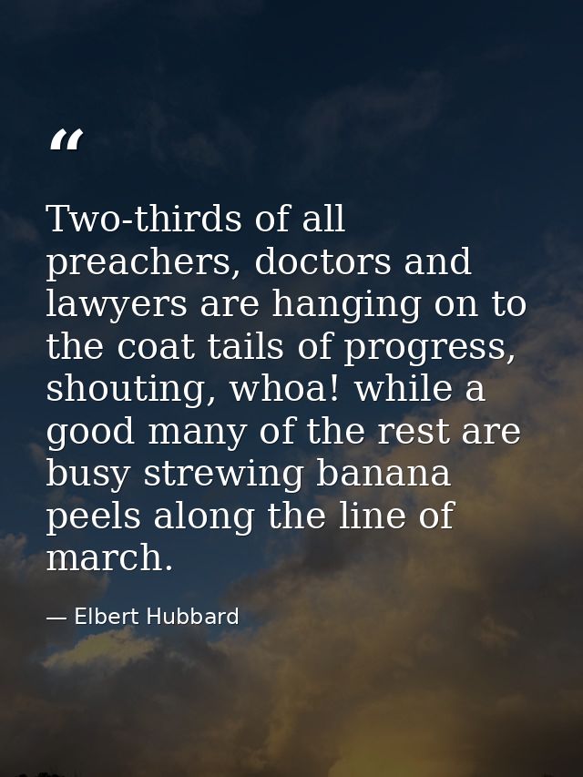 Two-thirds of all preachers, doctors and lawyers are hanging on to the coat tails of progress, shouting, whoa! while a g — Elbert Hubbard