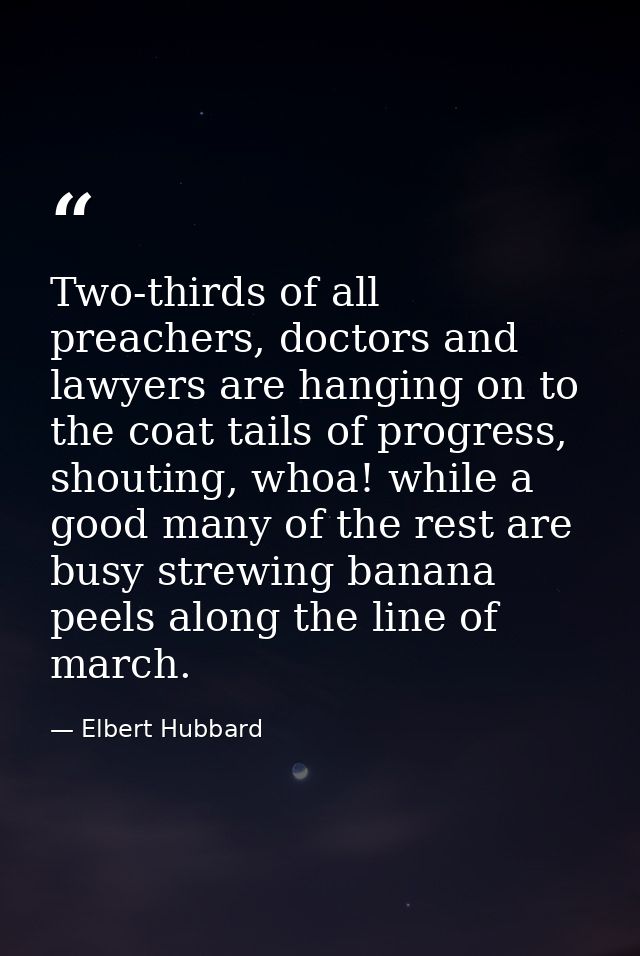 Two-thirds of all preachers, doctors and lawyers are hanging on to the coat tails of progress, shouting, whoa! while a g — Elbert Hubbard