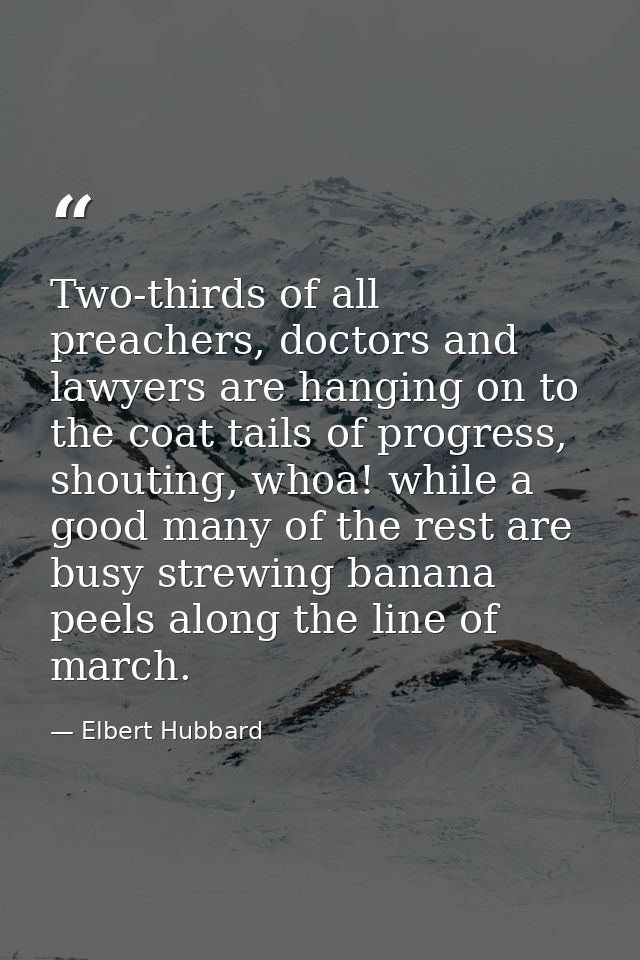 Two-thirds of all preachers, doctors and lawyers are hanging on to the coat tails of progress, shouting, whoa! while a g — Elbert Hubbard