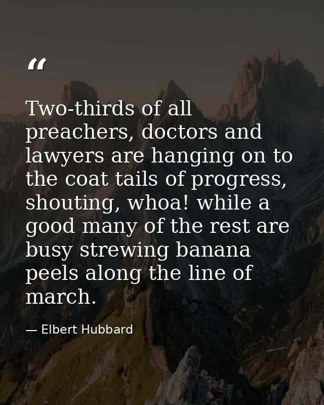 Two-thirds of all preachers, doctors and lawyers are hanging on to the coat tails of progress, shouting, whoa! while a g — Elbert Hubbard