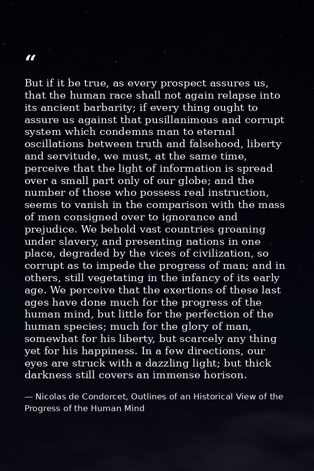 But if it be true, as every prospect assures us, that the human race shall not again relapse into its ancient barbarity; — Nicolas de Condorcet, Outlines of an Historical View of the Progress of the Human Mind