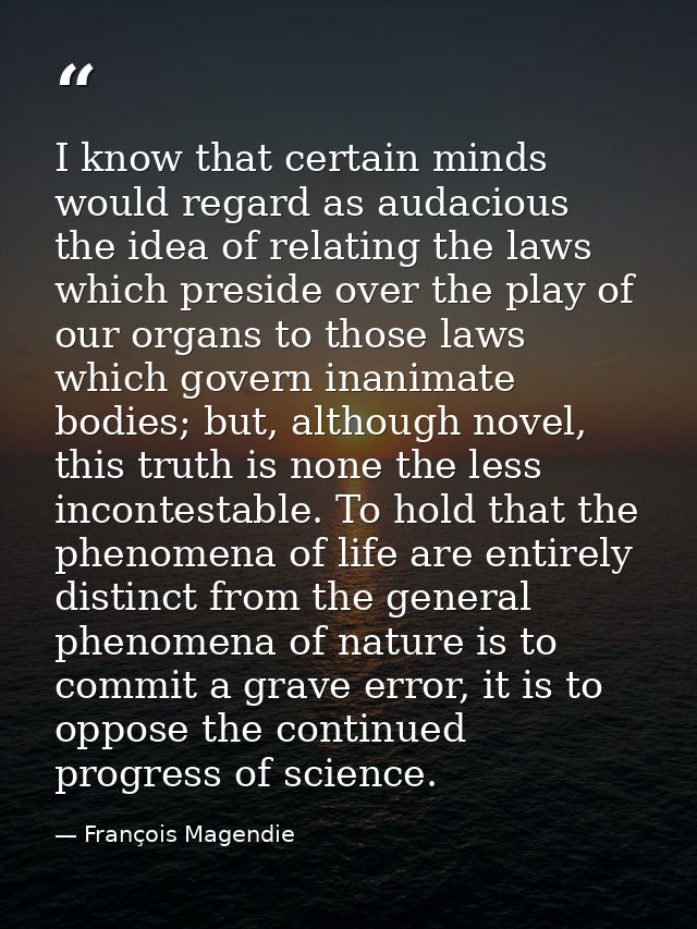 I know that certain minds would regard as audacious the idea of relating the laws which preside over the play of our org — François Magendie