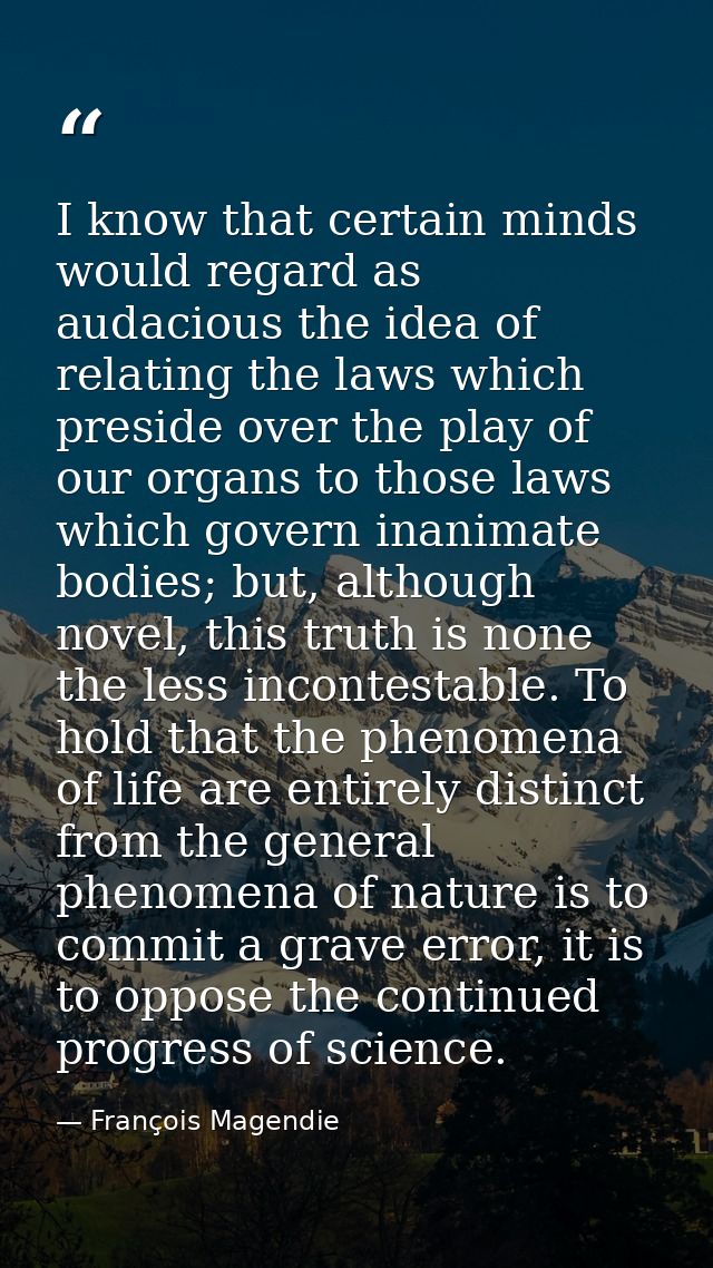 I know that certain minds would regard as audacious the idea of relating the laws which preside over the play of our org — François Magendie