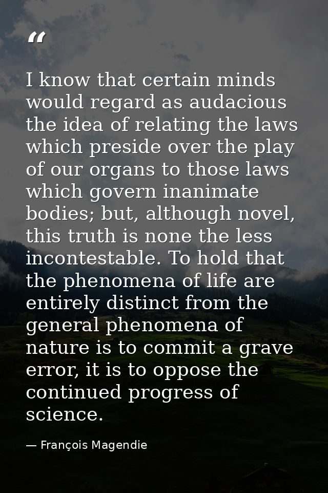I know that certain minds would regard as audacious the idea of relating the laws which preside over the play of our org — François Magendie