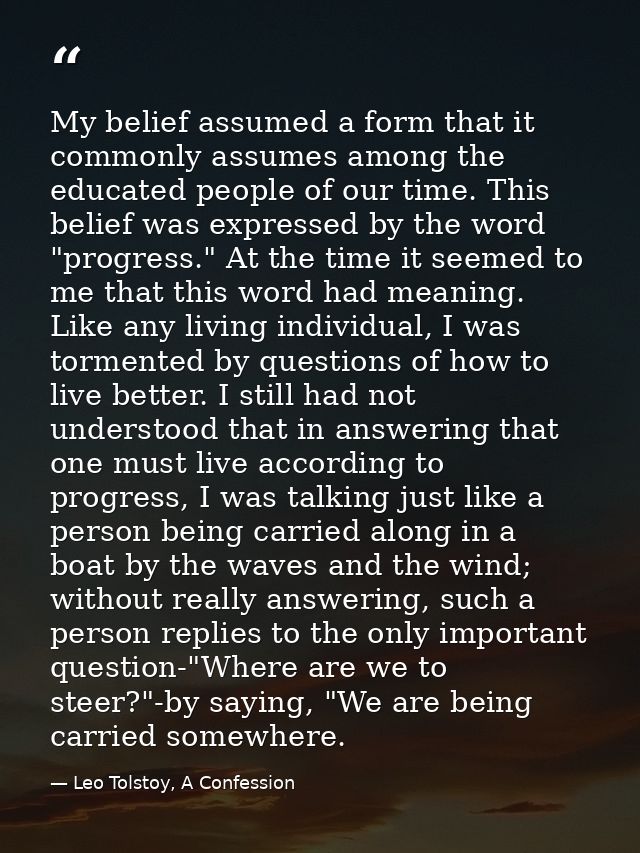 My belief assumed a form that it commonly assumes among the educated people of our time. This belief was expressed by th — Leo Tolstoy, A Confession