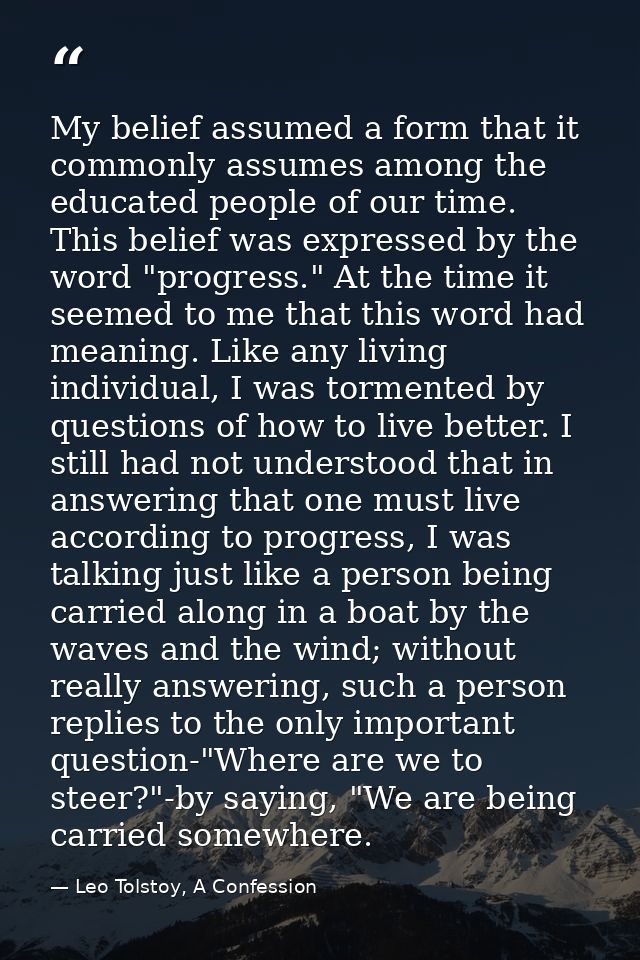 My belief assumed a form that it commonly assumes among the educated people of our time. This belief was expressed by th — Leo Tolstoy, A Confession