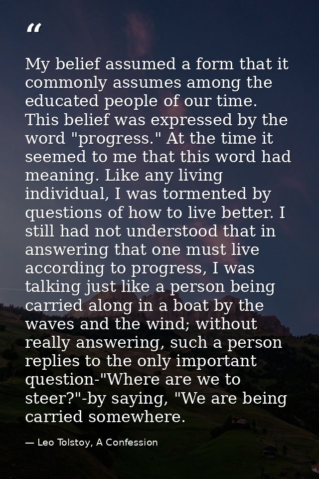 My belief assumed a form that it commonly assumes among the educated people of our time. This belief was expressed by th — Leo Tolstoy, A Confession