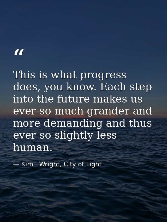 This is what progress does, you know. Each step into the future makes us ever so much grander and more demanding and thu — Kim   Wright, City of Light