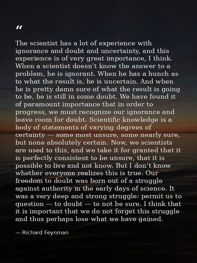 The scientist has a lot of experience with ignorance and doubt and uncertainty, and this experience is of very great imp — Richard Feynman