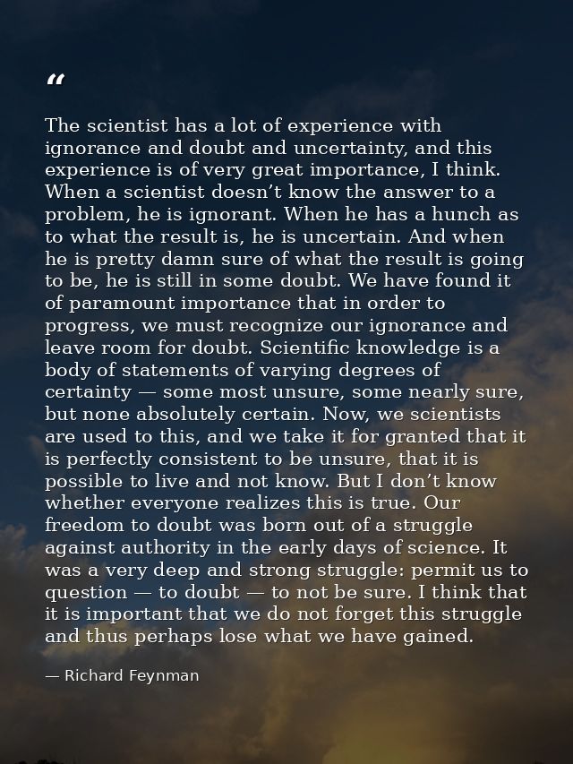 The scientist has a lot of experience with ignorance and doubt and uncertainty, and this experience is of very great imp — Richard Feynman