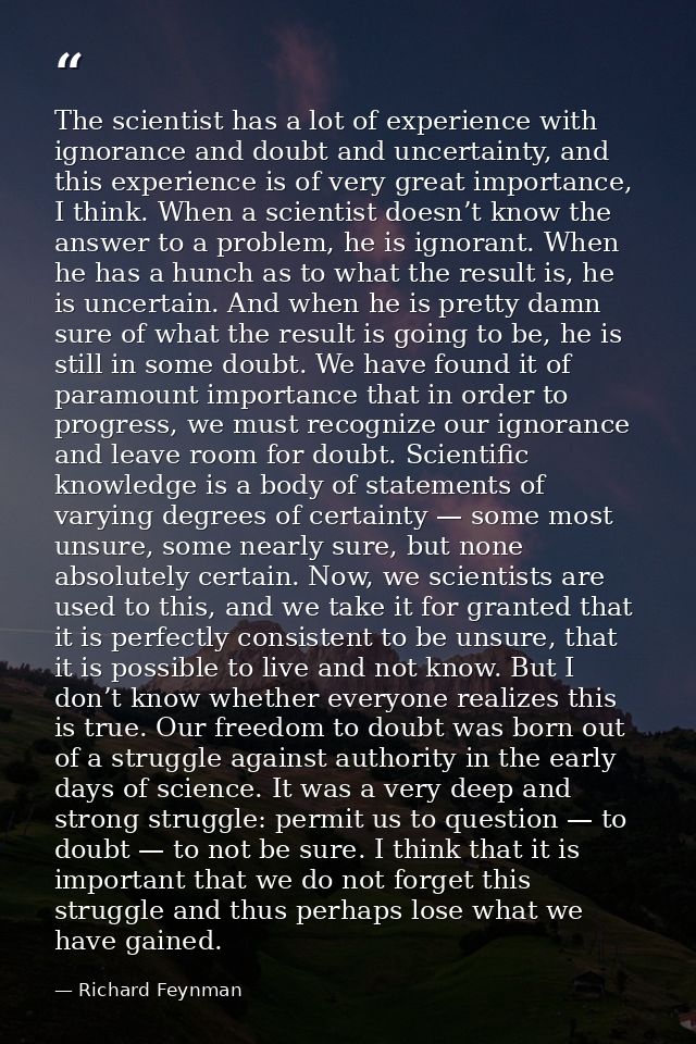 The scientist has a lot of experience with ignorance and doubt and uncertainty, and this experience is of very great imp — Richard Feynman