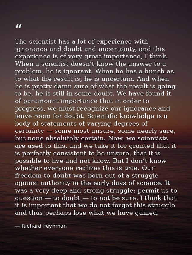 The scientist has a lot of experience with ignorance and doubt and uncertainty, and this experience is of very great imp — Richard Feynman