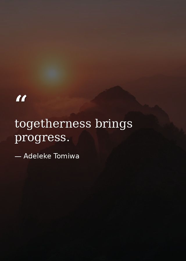 togetherness brings progress. — Adeleke Tomiwa