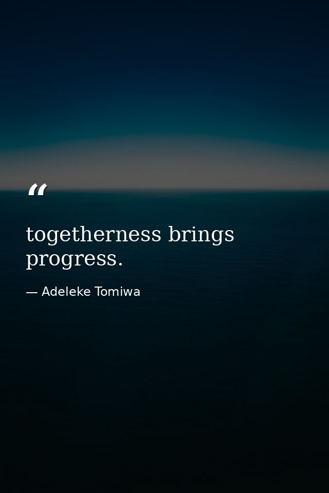 togetherness brings progress. — Adeleke Tomiwa