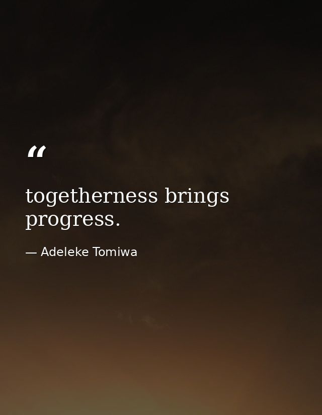togetherness brings progress. — Adeleke Tomiwa
