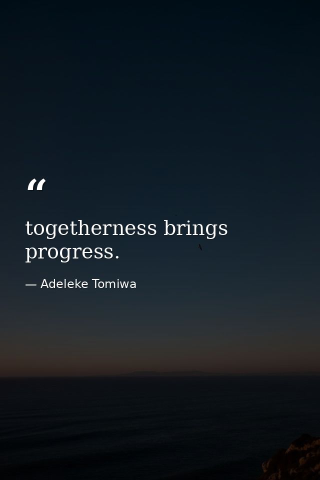 togetherness brings progress. — Adeleke Tomiwa