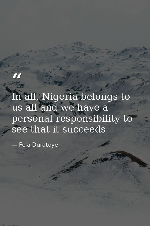 In all, Nigeria belongs to us all and we have a personal responsibility to see that it succeeds — Fela Durotoye