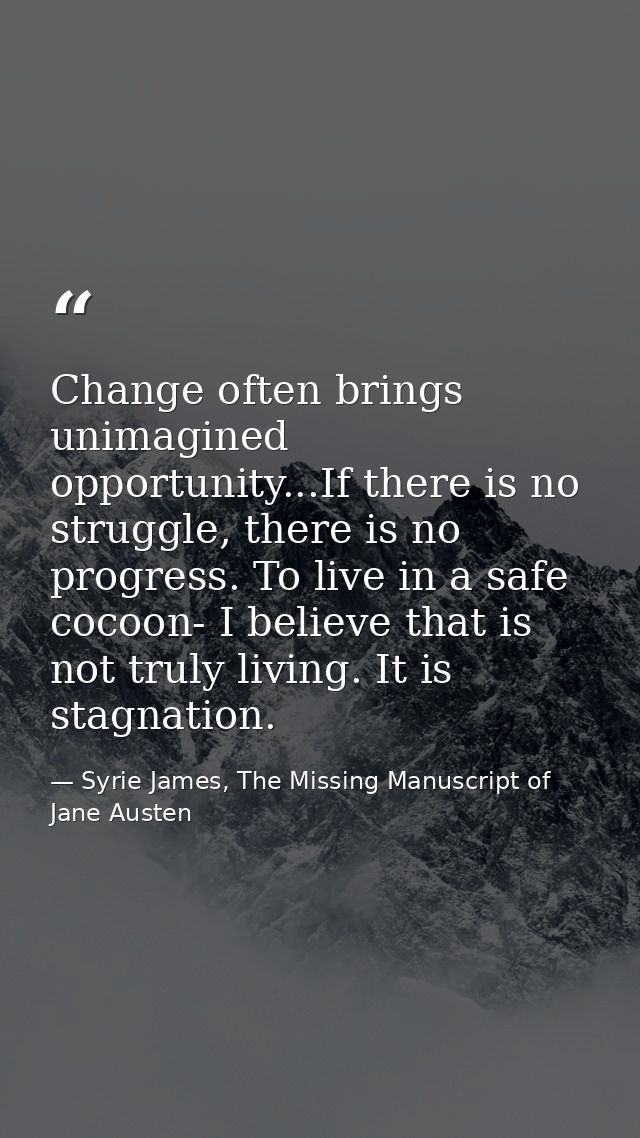 Change often brings unimagined opportunity...If there is no struggle, there is no progress. To live in a safe cocoon- I  — Syrie James, The Missing Manuscript of Jane Austen