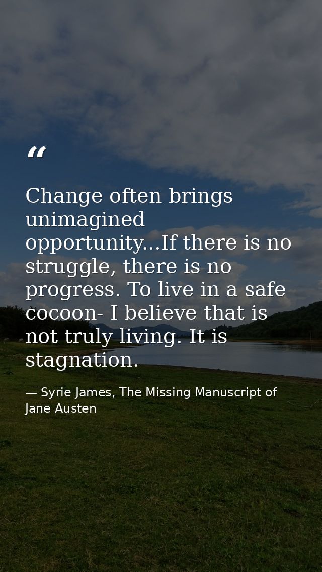 Change often brings unimagined opportunity...If there is no struggle, there is no progress. To live in a safe cocoon- I  — Syrie James, The Missing Manuscript of Jane Austen