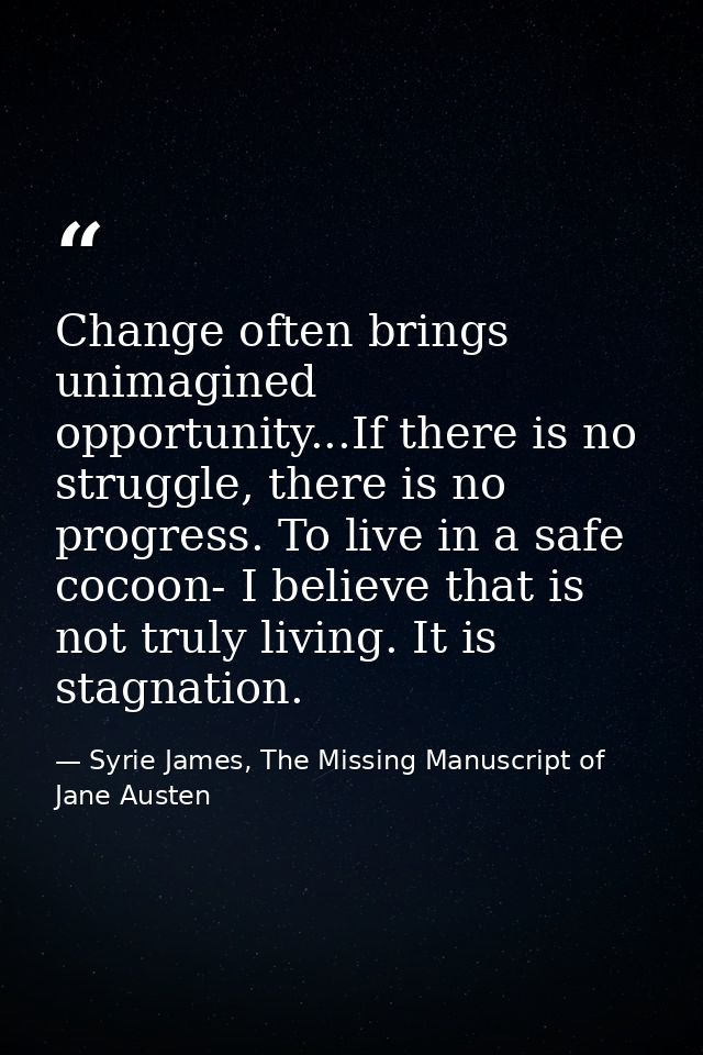 Change often brings unimagined opportunity...If there is no struggle, there is no progress. To live in a safe cocoon- I  — Syrie James, The Missing Manuscript of Jane Austen