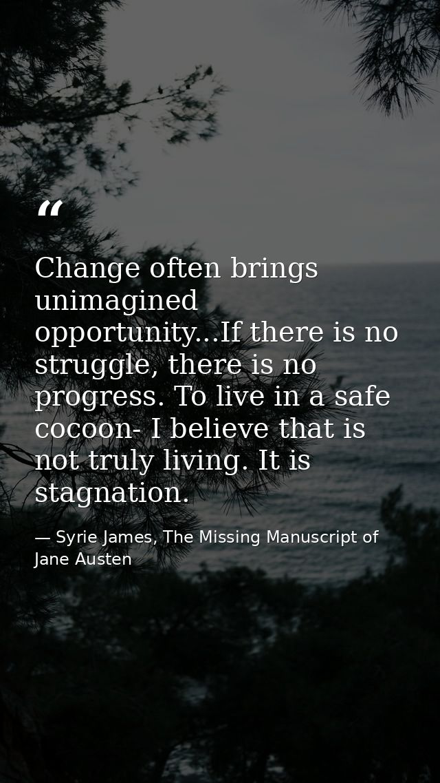 Change often brings unimagined opportunity...If there is no struggle, there is no progress. To live in a safe cocoon- I  — Syrie James, The Missing Manuscript of Jane Austen