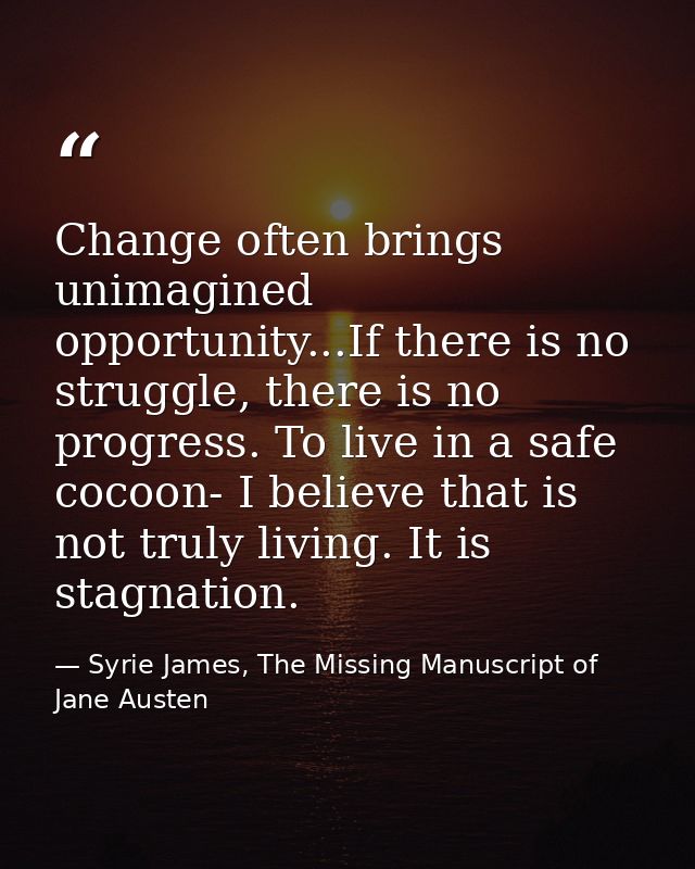 Change often brings unimagined opportunity...If there is no struggle, there is no progress. To live in a safe cocoon- I  — Syrie James, The Missing Manuscript of Jane Austen