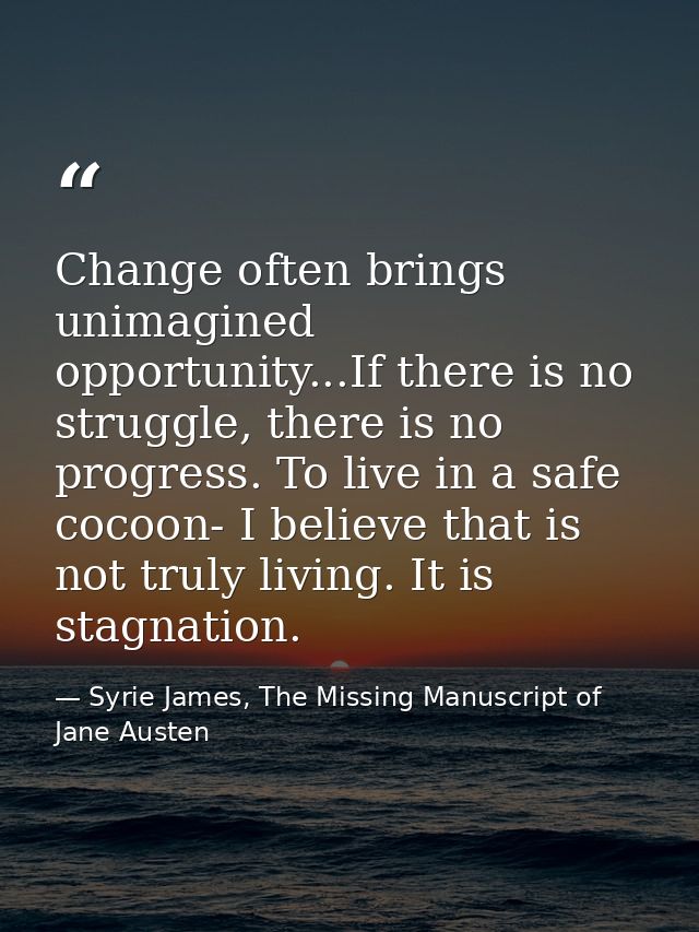 Change often brings unimagined opportunity...If there is no struggle, there is no progress. To live in a safe cocoon- I  — Syrie James, The Missing Manuscript of Jane Austen