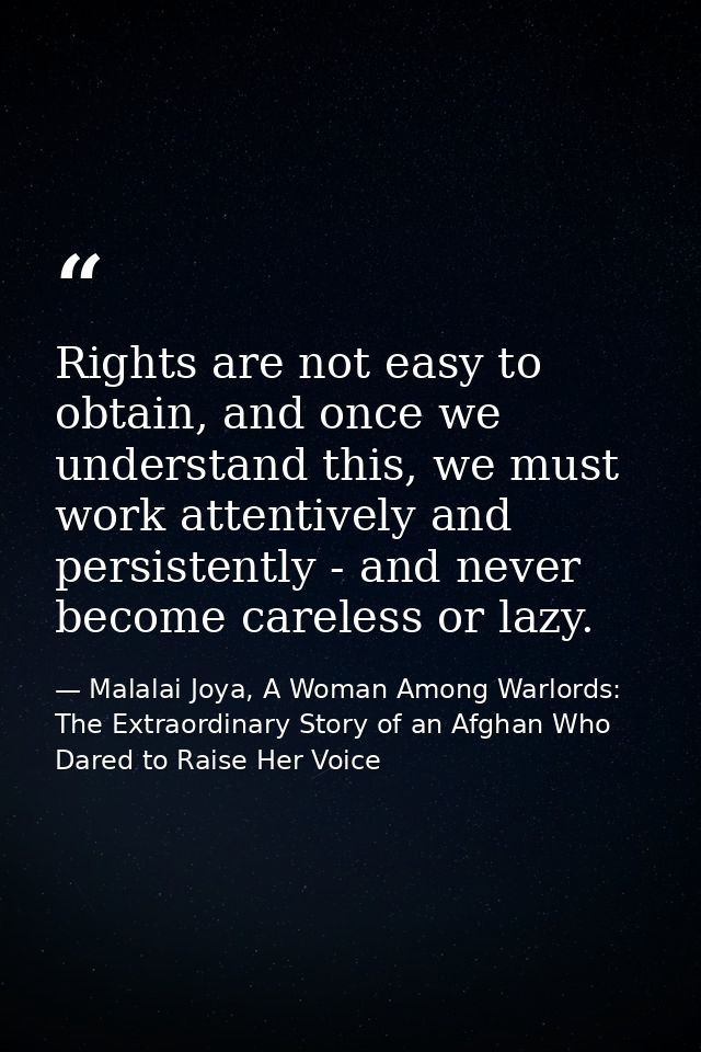 Rights are not easy to obtain, and once we understand this, we must work attentively and persistently - and never become — Malalai Joya, A Woman Among Warlords: The Extraordinary Story of an Afghan Who Dared to Raise Her Voice